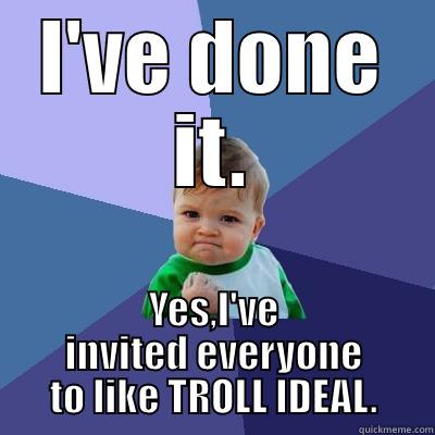I'VE DONE IT. YES,I'VE INVITED EVERYONE TO LIKE TROLL IDEAL. Success Kid