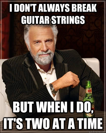 I don't always break guitar strings but when I do, it's two at a time  The Most Interesting Man In The World