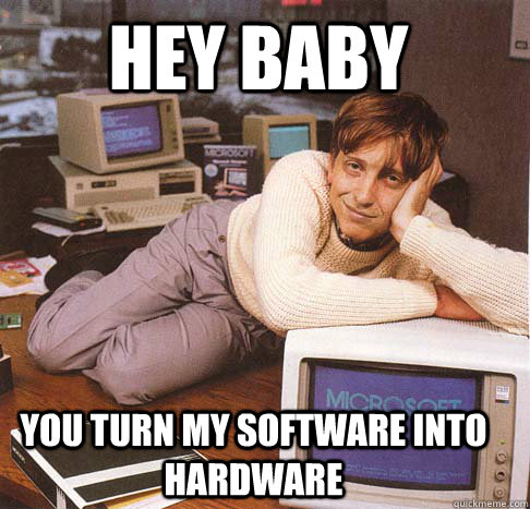 Hey baby You turn my software into hardware  Dreamy Bill Gates