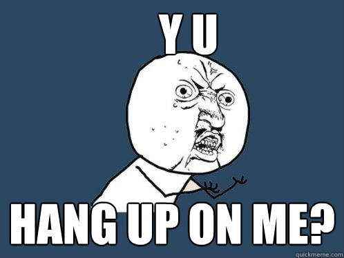 y u hang up on me?  Y U No
