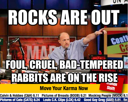 rocks are out foul, cruel, bad-tempered rabbits are on the rise - rocks are out foul, cruel, bad-tempered rabbits are on the rise  Mad Karma with Jim Cramer