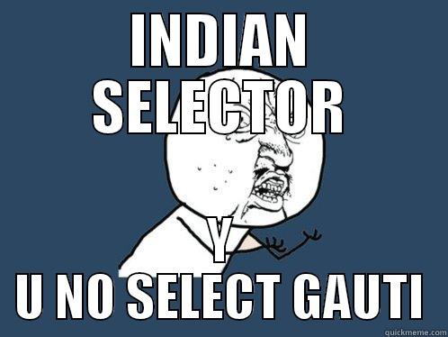 INDIAN SELECTOR Y U NO SELECT GAUTI Y U No