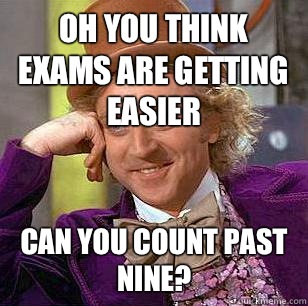 oh you think exams are getting easier Can you count past nine?  Condescending Wonka