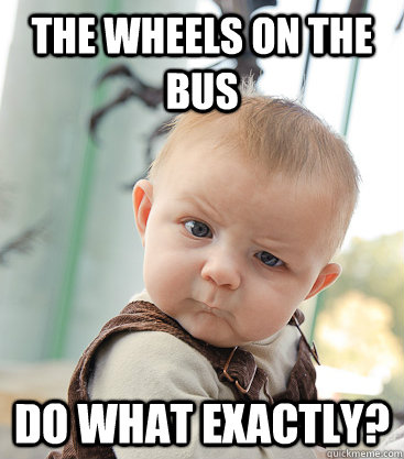 The wheels on the bus do what exactly?  skeptical baby