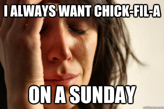 I always want Chick-Fil-A On a Sunday  First World Problems