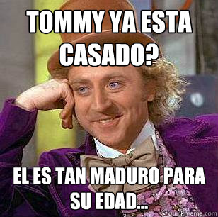 Tommy ya esta casado? El es tan maduro para su edad...  Condescending Wonka