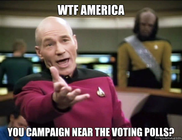 WTF America you campaign near the voting polls? - WTF America you campaign near the voting polls?  Annoyed Picard HD