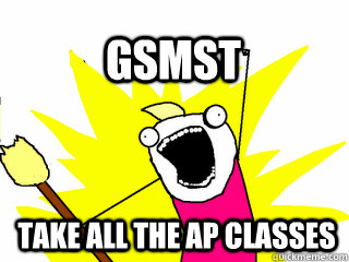 take ALL the ap classes GSMST  All The Thigns