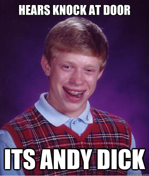 hears knock at door its andy dick  Bad Luck Brian