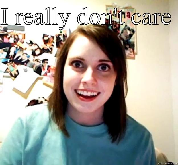 I REALLY DON'T CARE   Overly Attached Girlfriend