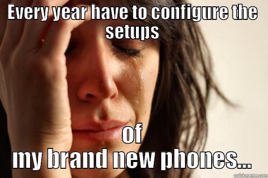 EVERY YEAR HAVE TO CONFIGURE THE SETUPS OF MY BRAND NEW PHONES... First World Problems