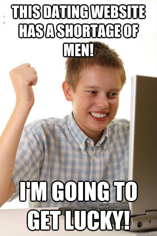 this dating website has a shortage of men! i'm going to get lucky!  1st Day Internet Kid