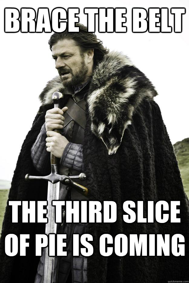brace the belt the third slice of pie is coming  Winter is coming
