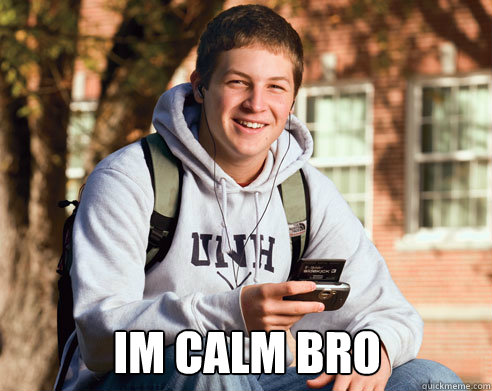  Im calm bro  College Freshman