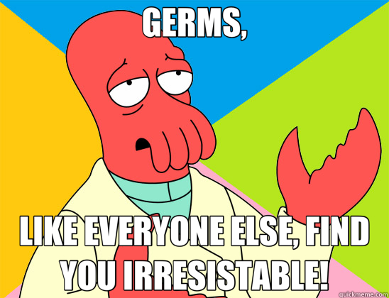 GERMS, LIKE EVERYONE ELSE, FIND YOU IRRESISTABLE! - GERMS, LIKE EVERYONE ELSE, FIND YOU IRRESISTABLE!  Futurama Zoidberg 