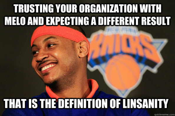 Trusting Your Organization With Melo and Expecting a Different Result That is the definition of LINSANITY  carmelo anthony