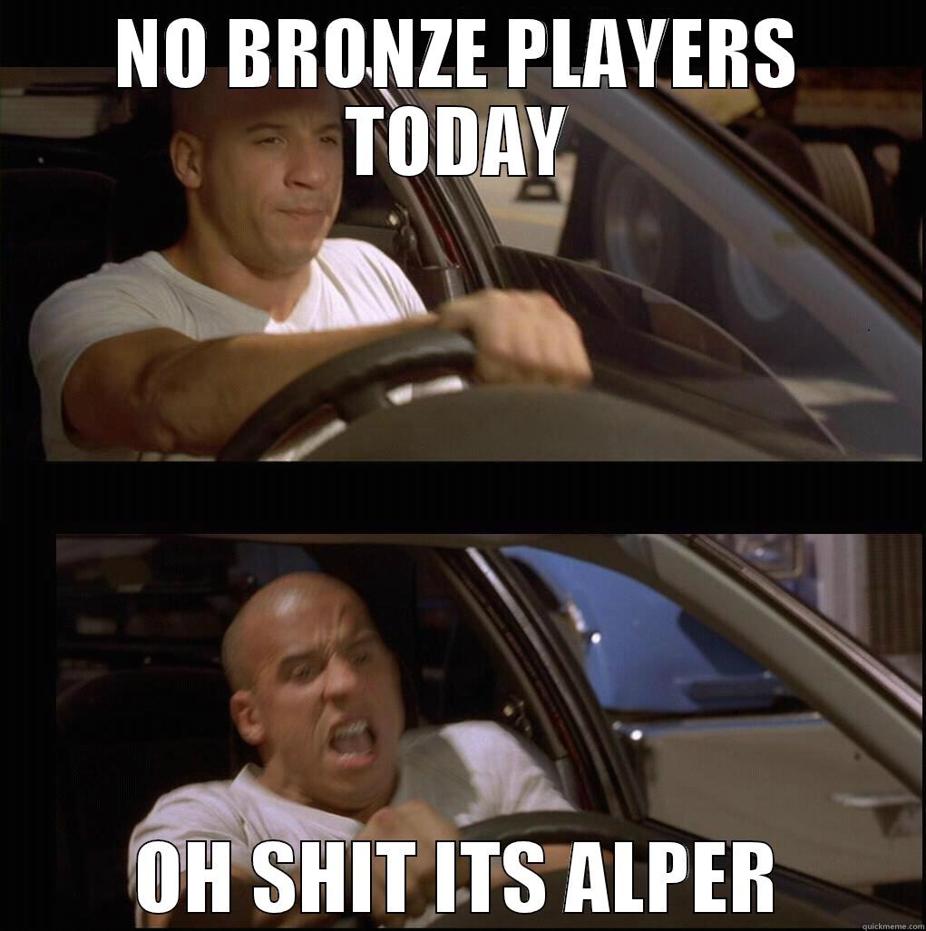 NO BRONZE PLAYERS TODAY OH SHIT ITS ALPER Misc