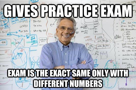 Gives practice exam Exam is the exact same only with different numbers  Good Guy Math Professor
