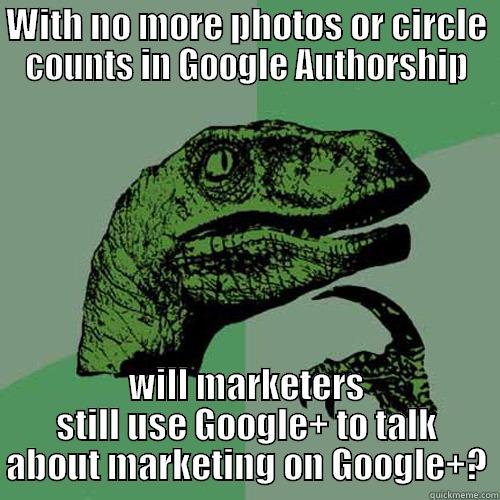 WITH NO MORE PHOTOS OR CIRCLE COUNTS IN GOOGLE AUTHORSHIP WILL MARKETERS STILL USE GOOGLE+ TO TALK ABOUT MARKETING ON GOOGLE+? Philosoraptor