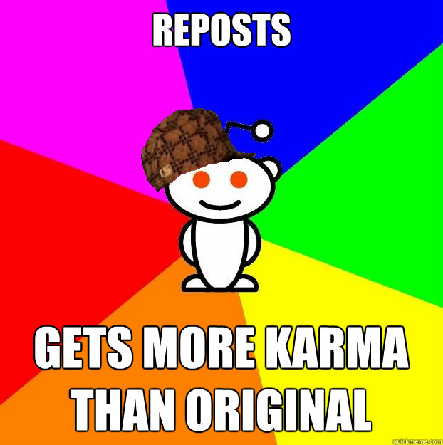 REPOSTS Gets more karma than original  Scumbag Redditor