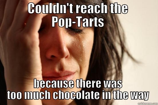 COULDN'T REACH THE POP-TARTS BECAUSE THERE WAS TOO MUCH CHOCOLATE IN THE WAY First World Problems