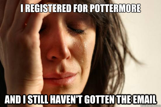 I registered for pottermore and I still haven't gotten the email  First World Problems