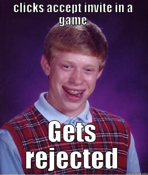 CLICKS ACCEPT INVITE IN A GAME GETS REJECTED Bad Luck Brian