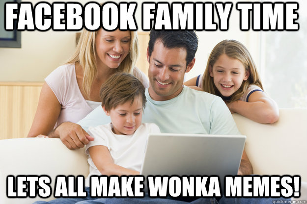 facebook family time lets all make wonka memes!  facebook family