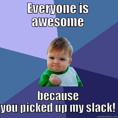 EVERYONE IS AWESOME BECAUSE YOU PICKED UP MY SLACK! Success Kid