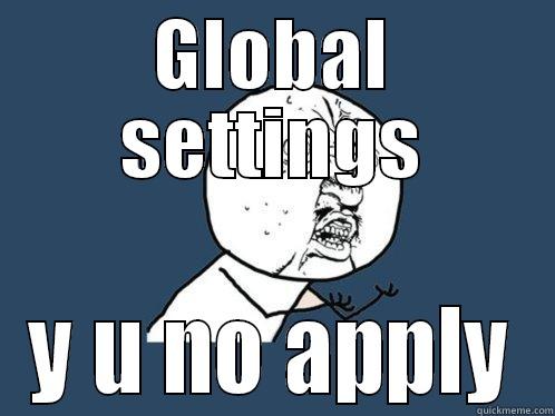 GLOBAL SETTINGS Y U NO APPLY Y U No