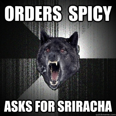 Orders  spicy Asks for sriracha  Bullets - Insanity wolf