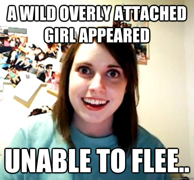 A wild overly attached girl appeared unable to flee..  Overly Attached Girlfriend