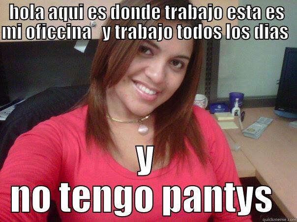 HOLA AQUI ES DONDE TRABAJO ESTA ES MI OFICCINA   Y TRABAJO TODOS LOS DIAS                                                      Y NO TENGO PANTYS  Misc