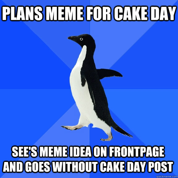 Plans meme for Cake day see's meme idea on frontpage and goes without cake day post  Socially Awkward Penguin