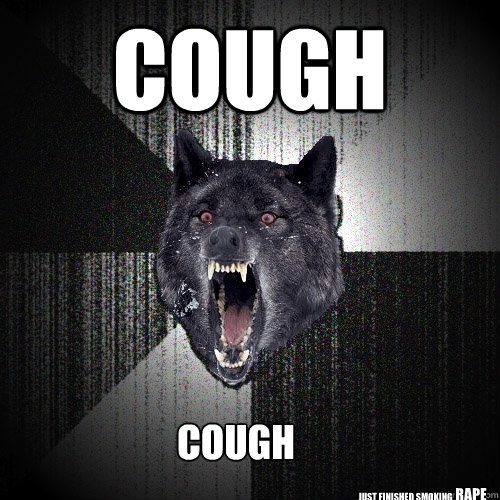 cough cough just finished smoking  rape  Insanity Wolf