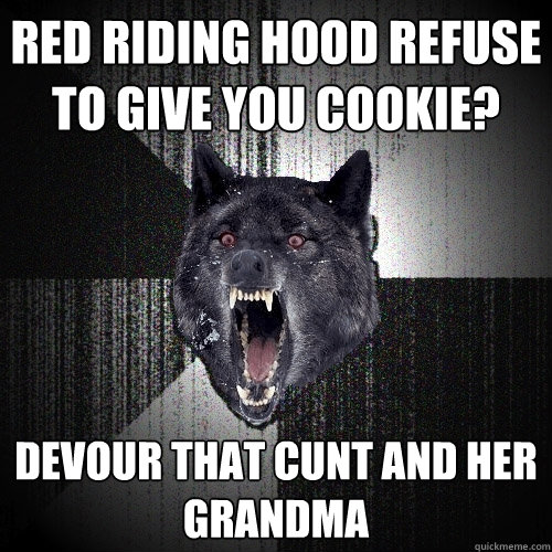 RED RIDING HOOD REFUSE TO GIVE YOU COOKIE? DEVOUR THAT CUNT AND HER GRANDMA  Insanity Wolf