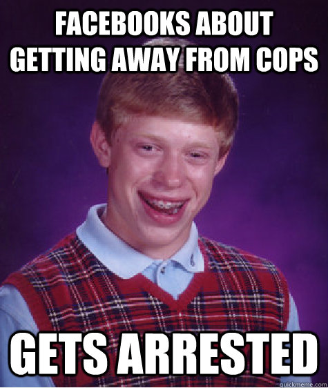 Facebooks about getting away from cops gets arrested - Facebooks about getting away from cops gets arrested  Bad Luck Brian