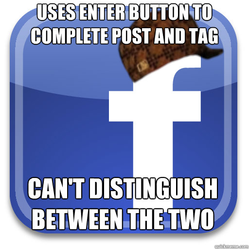 uses enter button to complete post and tag people Can't distinguish between the two  Scumbag Facebook