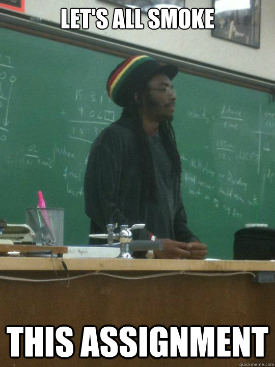 Let's all smoke This assignment  Rasta Teacher