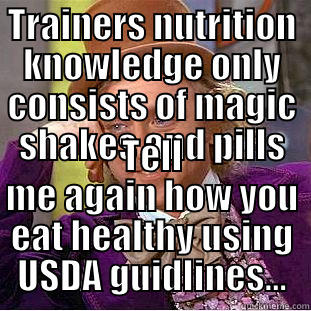 TRAINERS NUTRITION KNOWLEDGE ONLY CONSISTS OF MAGIC SHAKES AND PILLS TELL ME AGAIN HOW YOU EAT HEALTHY USING USDA GUIDLINES... Condescending Wonka