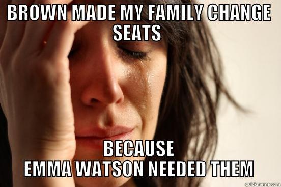BROWN MADE MY FAMILY CHANGE SEATS  BECAUSE EMMA WATSON NEEDED THEM First World Problems