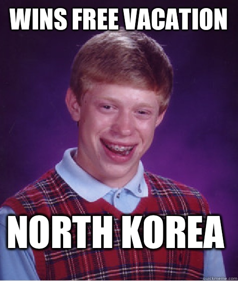 Wins free vacation North Korea   Bad Luck Brian