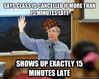 Says class is cancelled if more than 15 minutes late shows up exactly 15 minutes late  Scumbag Professor