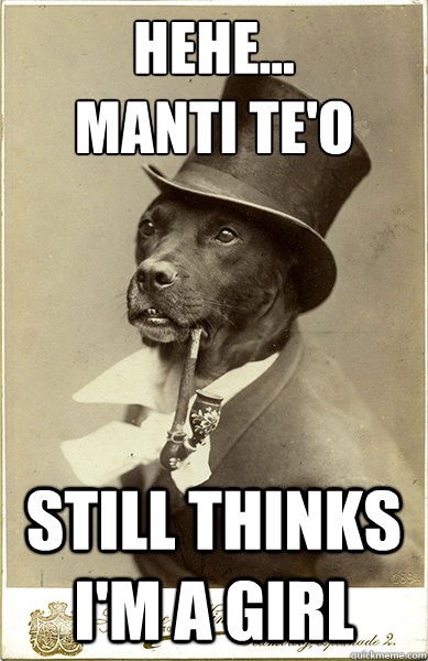 hehe...
Manti Te'o Still thinks I'm a girl - hehe...
Manti Te'o Still thinks I'm a girl  Old Money Dog
