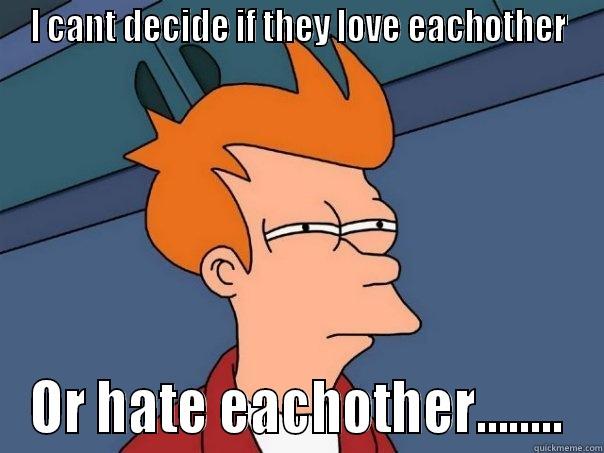 I CANT DECIDE IF THEY LOVE EACHOTHER OR HATE EACHOTHER........ Futurama Fry