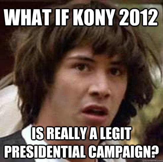 What if Kony 2012 is really a legit presidential campaign?  conspiracy keanu