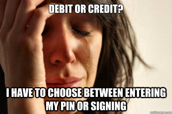 Debit or Credit? i have to choose between entering my pin or signing  First World Problems