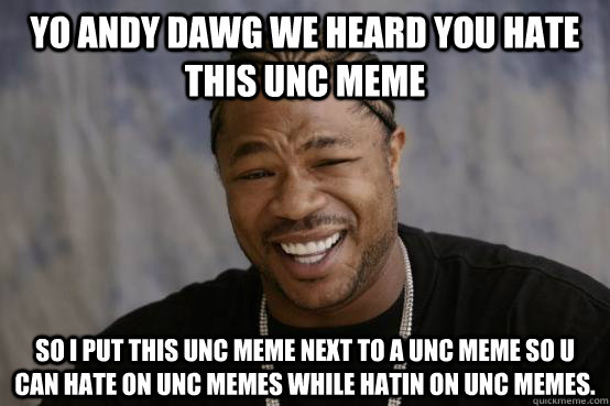 yo andy dawg we heard you hate this unc meme  so I put this unc meme next to a unc meme so u can hate on unc memes while hatin on unc memes. - yo andy dawg we heard you hate this unc meme  so I put this unc meme next to a unc meme so u can hate on unc memes while hatin on unc memes.  Misc