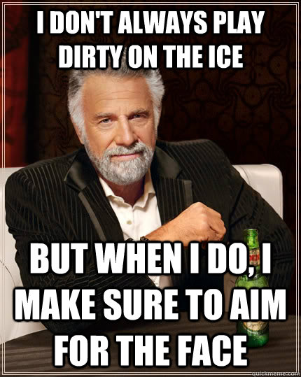 I don't always play dirty on the ice but when I do, I make sure to aim for the face  The Most Interesting Man In The World