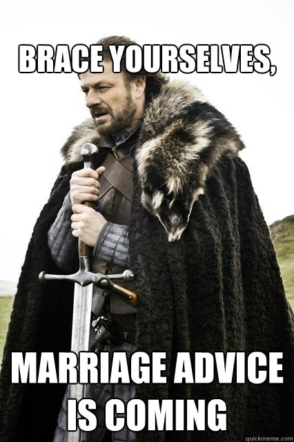 Brace Yourselves, Marriage advice is coming  When you get engaged